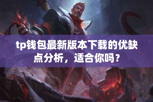 tp钱包最新版本下载的优缺点分析，适合你吗？