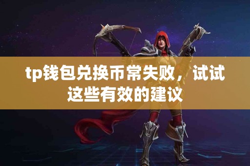 tp钱包兑换币常失败，试试这些有效的建议