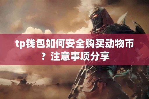 tp钱包如何安全购买动物币？注意事项分享