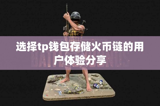 选择tp钱包存储火币链的用户体验分享
