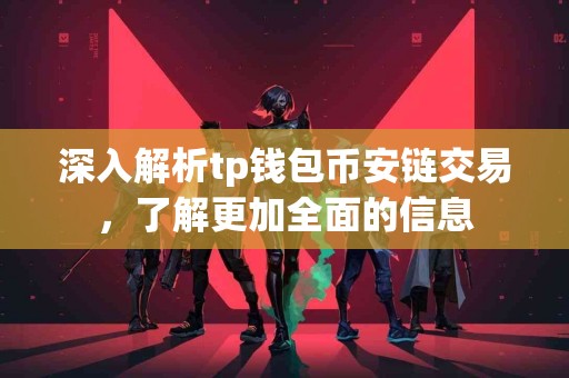 深入解析tp钱包币安链交易，了解更加全面的信息