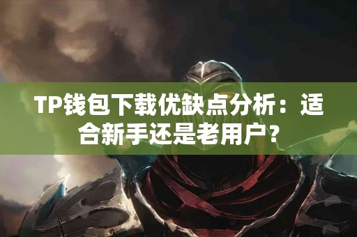 TP钱包下载优缺点分析：适合新手还是老用户？