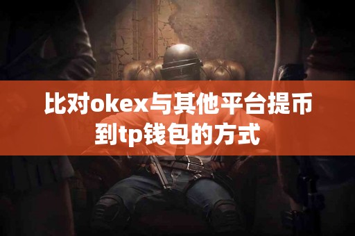 比对okex与其他平台提币到tp钱包的方式