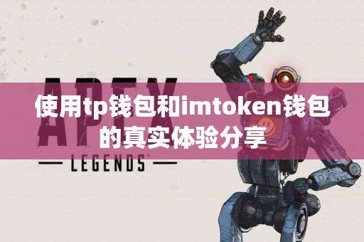 使用tp钱包和imtoken钱包的真实体验分享