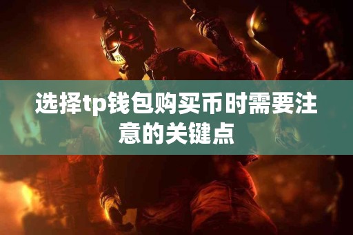 选择tp钱包购买币时需要注意的关键点
