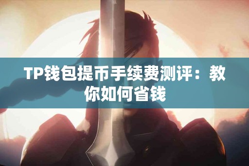 TP钱包提币手续费测评：教你如何省钱