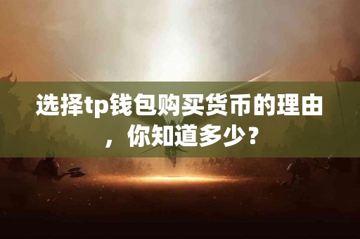 选择tp钱包购买货币的理由，你知道多少？