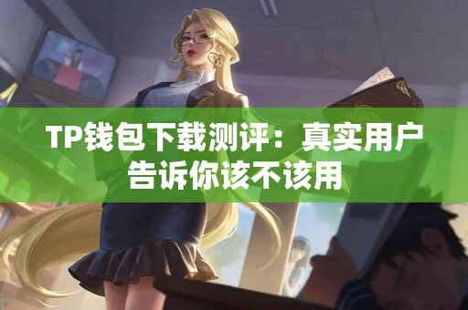 TP钱包下载测评：真实用户告诉你该不该用