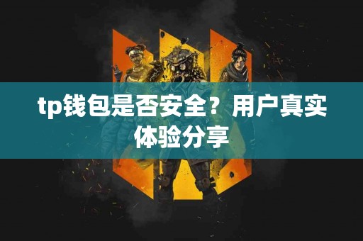 tp钱包是否安全？用户真实体验分享