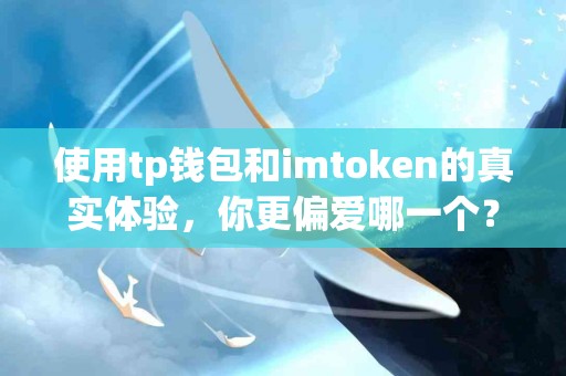 使用tp钱包和imtoken的真实体验，你更偏爱哪一个？