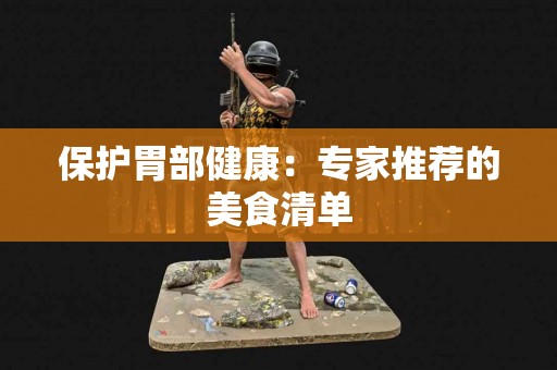 保护胃部健康：专家推荐的美食清单