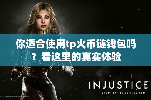 你适合使用tp火币链钱包吗？看这里的真实体验