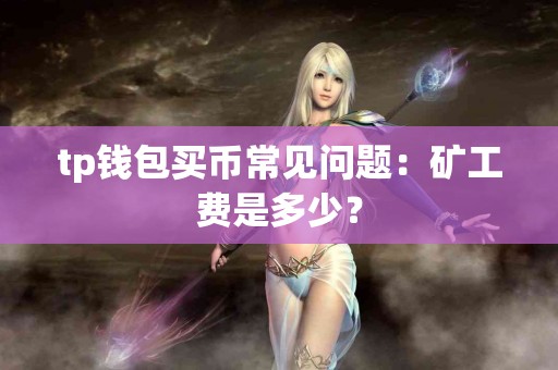 tp钱包买币常见问题：矿工费是多少？