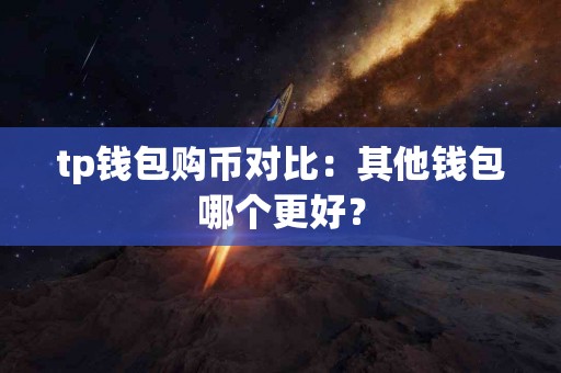 tp钱包购币对比：其他钱包哪个更好？