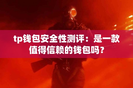 tp钱包安全性测评：是一款值得信赖的钱包吗？