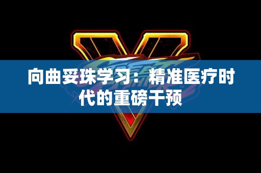 向曲妥珠学习：精准医疗时代的重磅干预