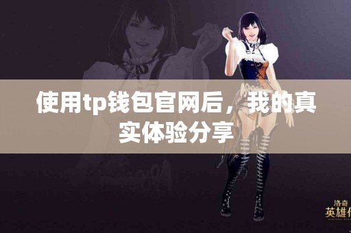 使用tp钱包官网后，我的真实体验分享