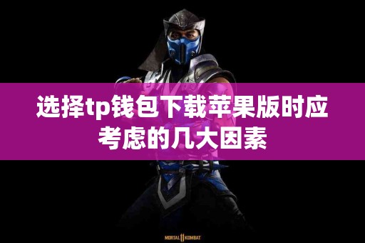 选择tp钱包下载苹果版时应考虑的几大因素