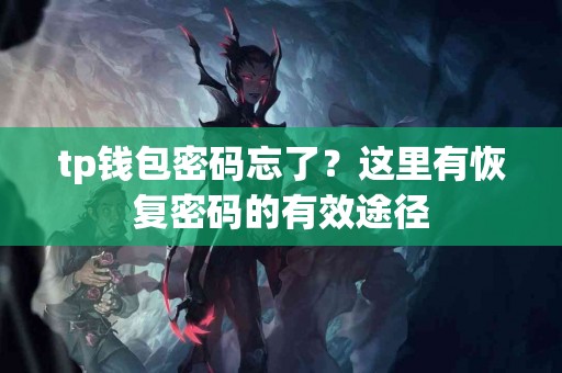 tp钱包密码忘了？这里有恢复密码的有效途径