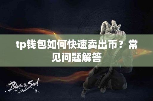 tp钱包如何快速卖出币？常见问题解答