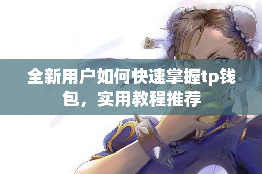 全新用户如何快速掌握tp钱包，实用教程推荐