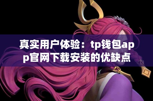 真实用户体验：tp钱包app官网下载安装的优缺点