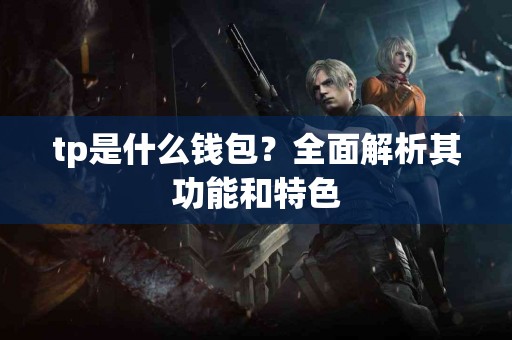 tp是什么钱包？全面解析其功能和特色