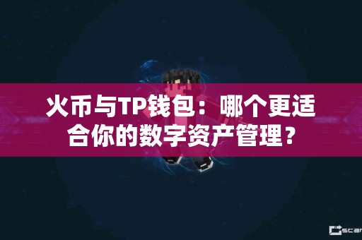 火币与TP钱包：哪个更适合你的数字资产管理？