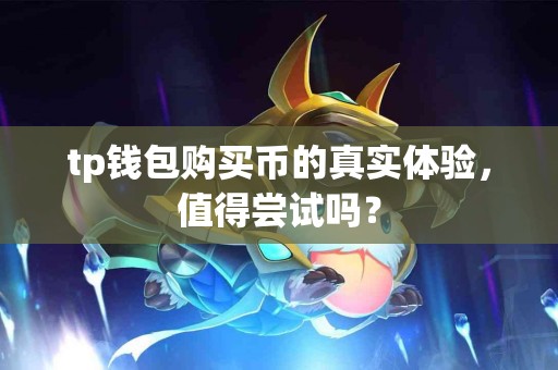 tp钱包购买币的真实体验，值得尝试吗？