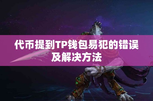 代币提到TP钱包易犯的错误及解决方法