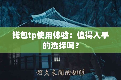 钱包tp使用体验：值得入手的选择吗？