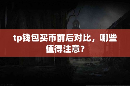 tp钱包买币前后对比，哪些值得注意？