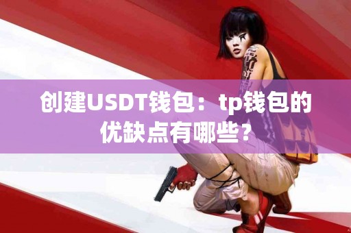 创建USDT钱包：tp钱包的优缺点有哪些？