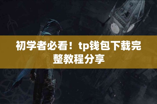 初学者必看！tp钱包下载完整教程分享