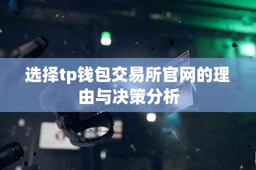 选择tp钱包交易所官网的理由与决策分析