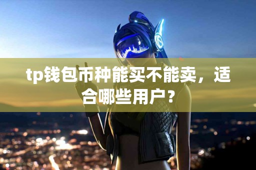tp钱包币种能买不能卖，适合哪些用户？