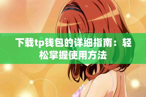 下载tp钱包的详细指南：轻松掌握使用方法