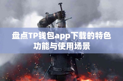 盘点TP钱包app下载的特色功能与使用场景