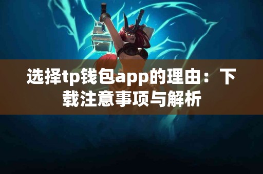 选择tp钱包app的理由：下载注意事项与解析