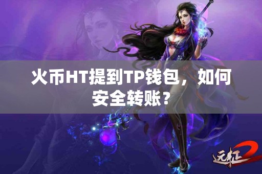 火币HT提到TP钱包，如何安全转账？