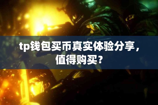 tp钱包买币真实体验分享，值得购买？