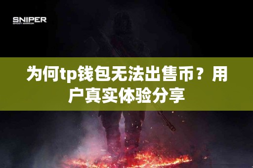 为何tp钱包无法出售币？用户真实体验分享