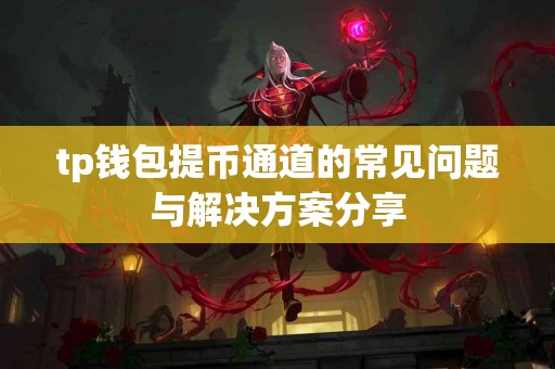 tp钱包提币通道的常见问题与解决方案分享