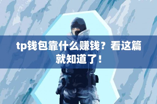 tp钱包靠什么赚钱？看这篇就知道了！