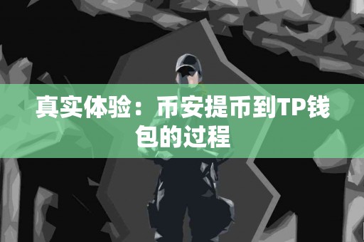 真实体验：币安提币到TP钱包的过程