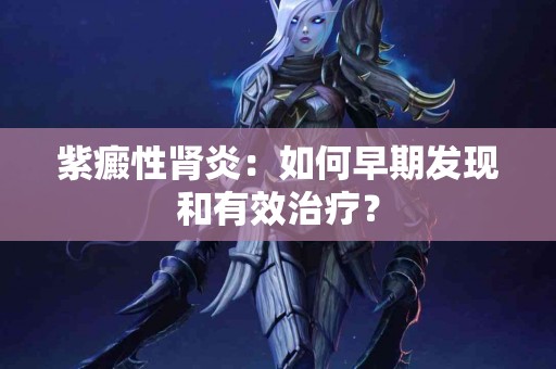 紫癜性肾炎：如何早期发现和有效治疗？