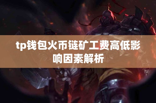 tp钱包火币链矿工费高低影响因素解析