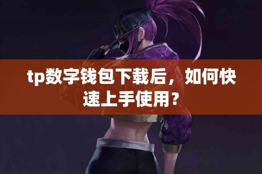 tp数字钱包下载后，如何快速上手使用？