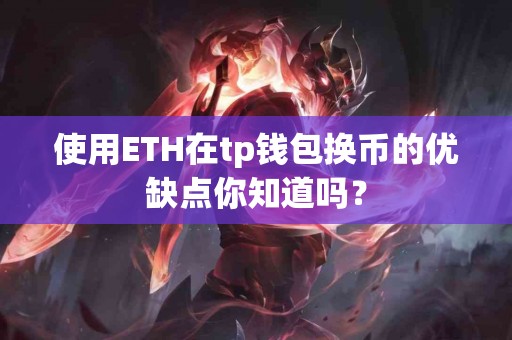 使用ETH在tp钱包换币的优缺点你知道吗？