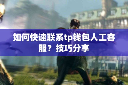 如何快速联系tp钱包人工客服？技巧分享